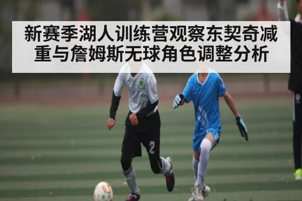 新赛季湖人训练营观察东契奇减重与詹姆斯无球角色调整分析