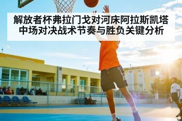 解放者杯弗拉门戈对河床阿拉斯凯塔中场对决战术节奏与胜负关键分析