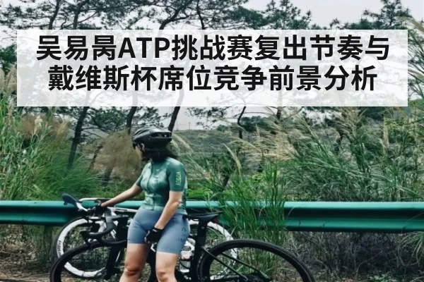 吴易昺ATP挑战赛复出节奏与戴维斯杯席位竞争前景分析